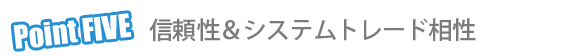 Point 5 信頼性とシステムトレード審査 Point 5 信頼性とシステムトレード審査